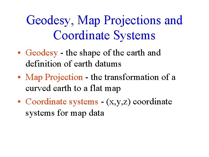 Geodesy, Map Projections and Coordinate Systems • Geodesy - the shape of the earth