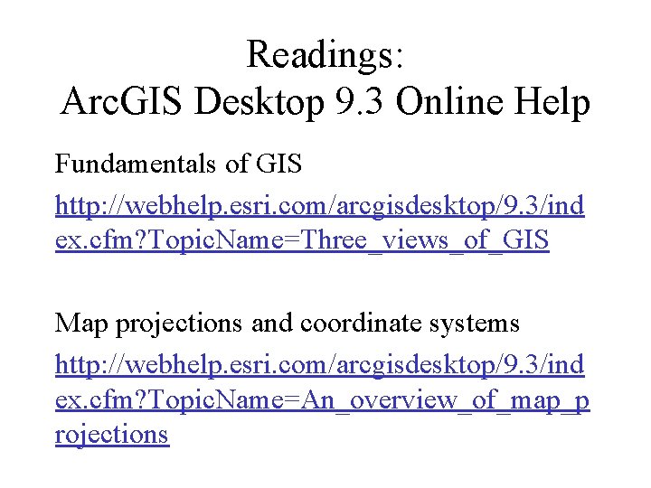 Readings: Arc. GIS Desktop 9. 3 Online Help Fundamentals of GIS http: //webhelp. esri.