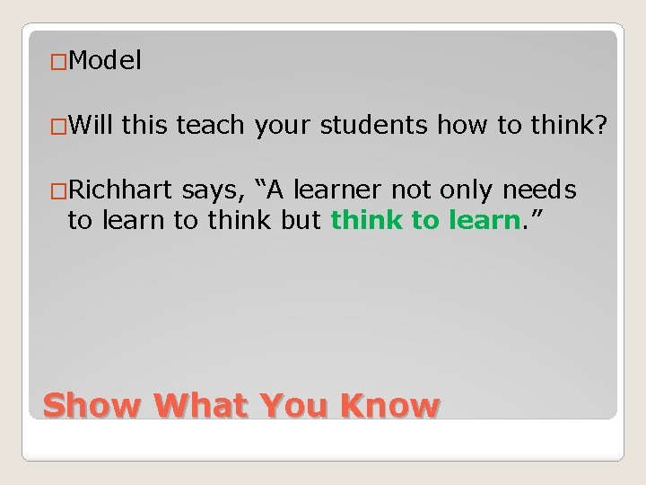 �Model �Will this teach your students how to think? �Richhart says, “A learner not �Model �Will this teach your students how to think? �Richhart says, “A learner not