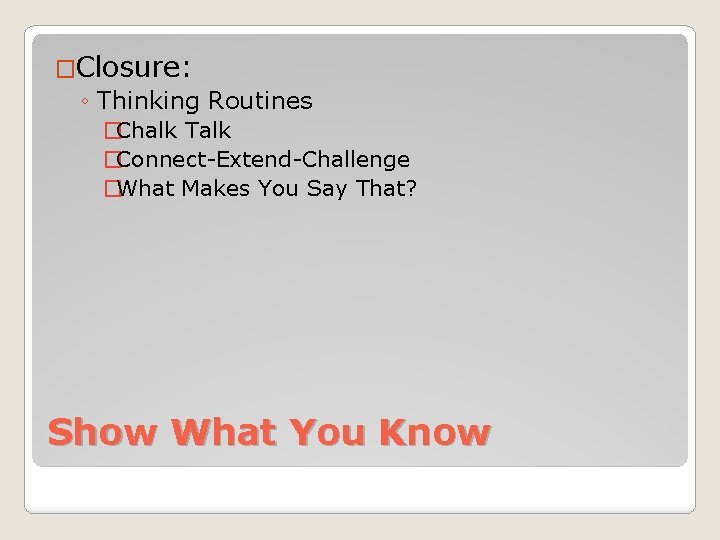 �Closure: ◦ Thinking Routines �Chalk Talk �Connect-Extend-Challenge �What Makes You Say That? Show What �Closure: ◦ Thinking Routines �Chalk Talk �Connect-Extend-Challenge �What Makes You Say That? Show What
