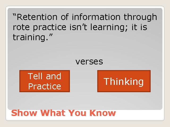 “Retention of information through rote practice isn’t learning; it is training. ” verses Tell “Retention of information through rote practice isn’t learning; it is training. ” verses Tell
