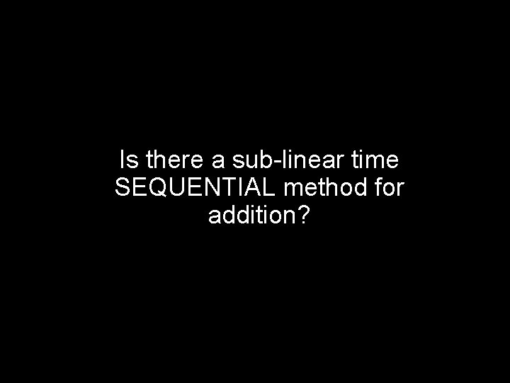 Is there a sub-linear time SEQUENTIAL method for addition? 