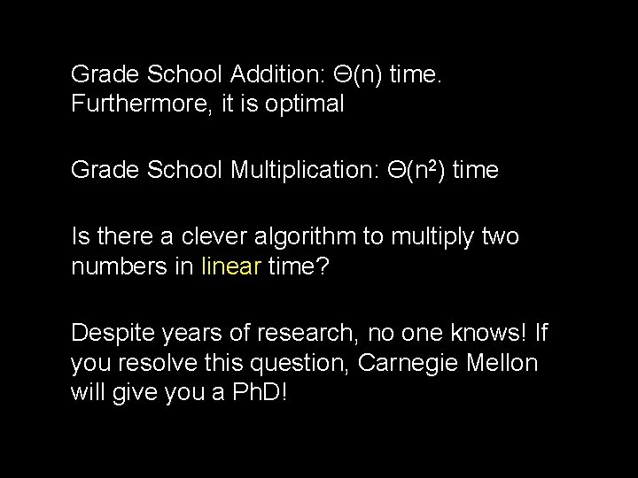 Grade School Addition: Θ(n) time. Furthermore, it is optimal Grade School Multiplication: Θ(n 2)