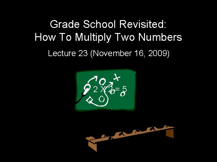 Grade School Revisited: How To Multiply Two Numbers Lecture 23 (November 16, 2009) 2