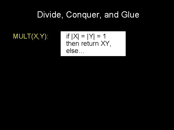 Divide, Conquer, and Glue MULT(X, Y): if |X| = |Y| = 1 then return