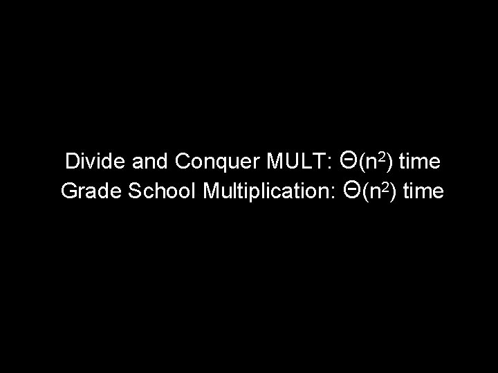 Divide and Conquer MULT: Θ(n 2) time Grade School Multiplication: Θ(n 2) time 