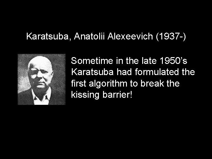 Karatsuba, Anatolii Alexeevich (1937 -) Sometime in the late 1950’s Karatsuba had formulated the