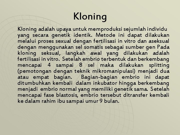 Kloning adalah upaya untuk memproduksi sejumlah individu yang secara genetik identik. Metode ini dapat