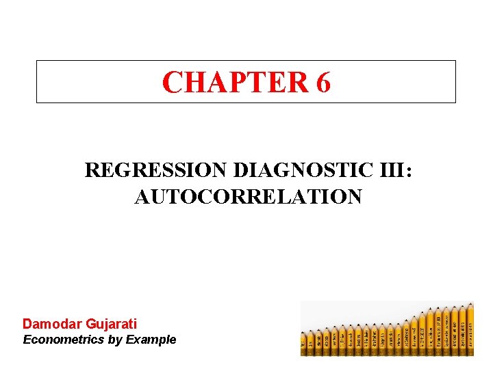 CHAPTER 6 REGRESSION DIAGNOSTIC III: AUTOCORRELATION Damodar Gujarati Econometrics by Example 