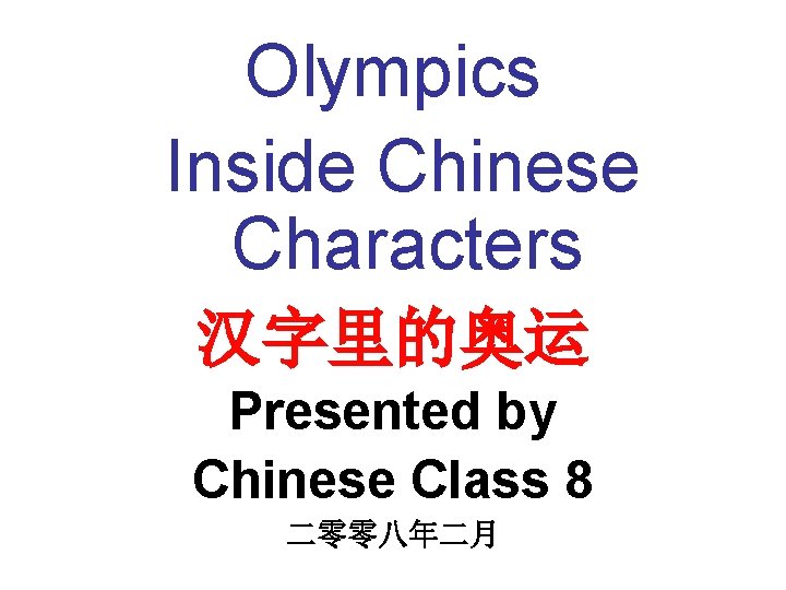 Olympics Inside Chinese Characters 汉字里的奥运 Presented by Chinese Class 8 二零零八年二月 