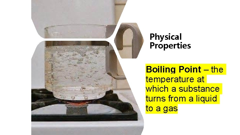 Physical Properties Boiling Point – the temperature at which a substance turns from a