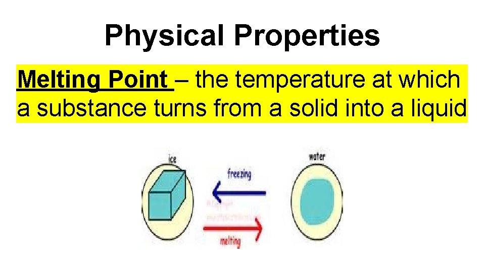 Physical Properties Melting Point – the temperature at which a substance turns from a