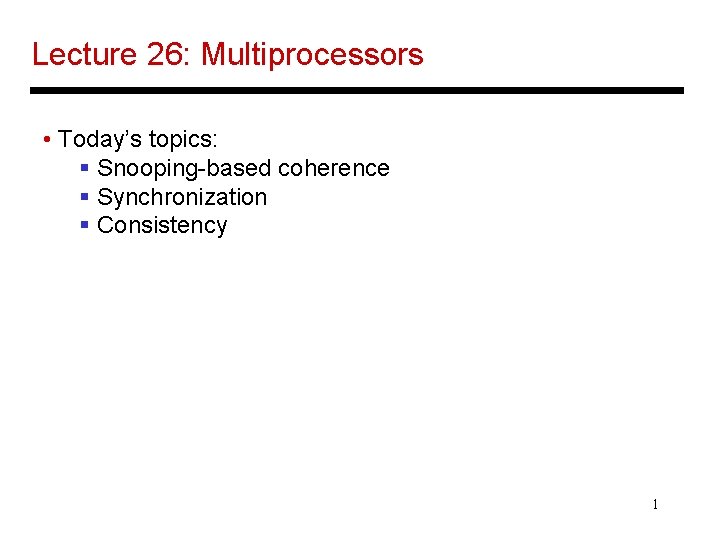 Lecture 26: Multiprocessors • Today’s topics: § Snooping-based coherence § Synchronization § Consistency 1