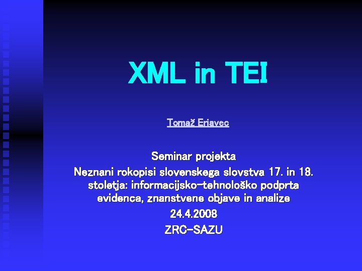 XML in TEI Tomaž Erjavec Seminar projekta Neznani rokopisi slovenskega slovstva 17. in 18.