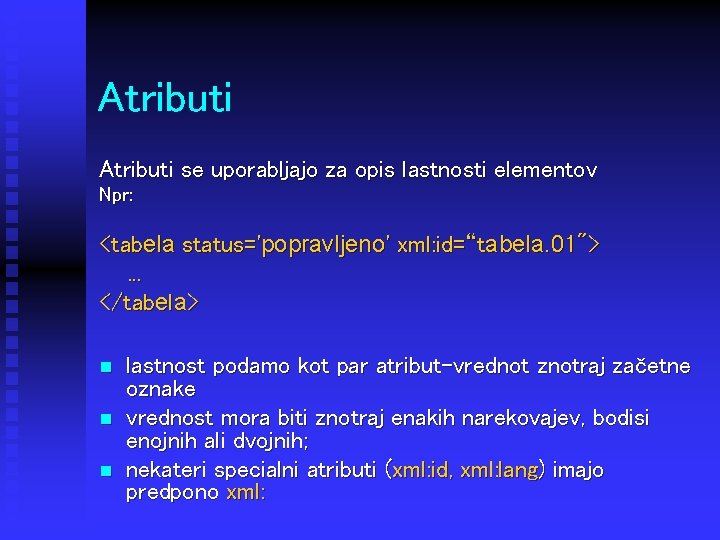 Atributi se uporabljajo za opis lastnosti elementov Npr: <tabela status='popravljeno' xml: id=“tabela. 01">. .