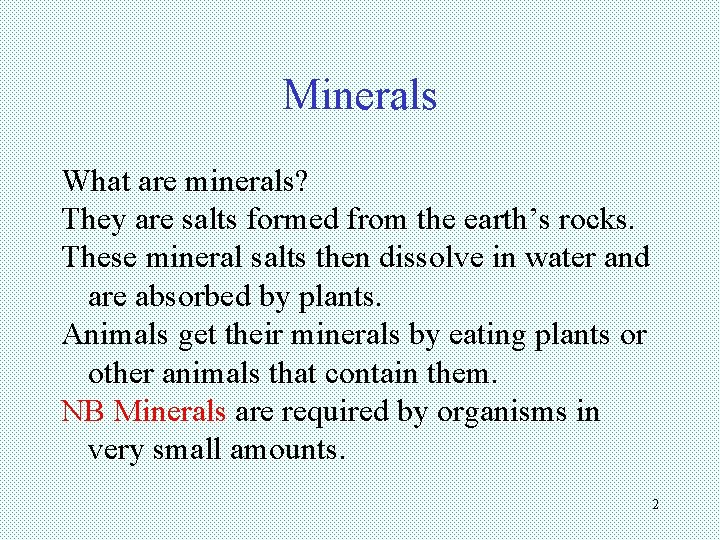 Minerals What are minerals? They are salts formed from the earth’s rocks. These mineral