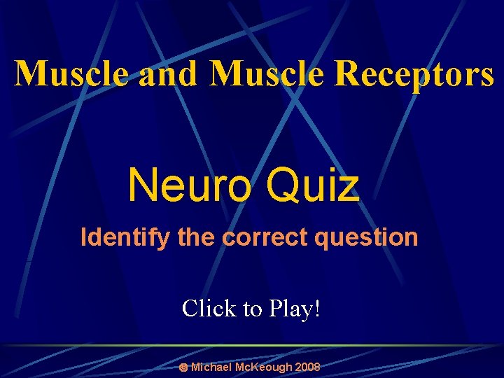 Muscle and Muscle Receptors Neuro Quiz Identify the correct question Click to Play! Michael