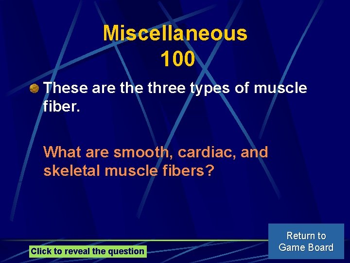 Miscellaneous 100 These are three types of muscle fiber. What are smooth, cardiac, and