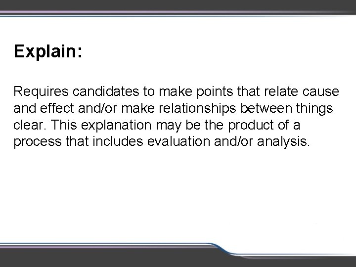 Explain: Requires candidates to make points that relate cause and effect and/or make relationships