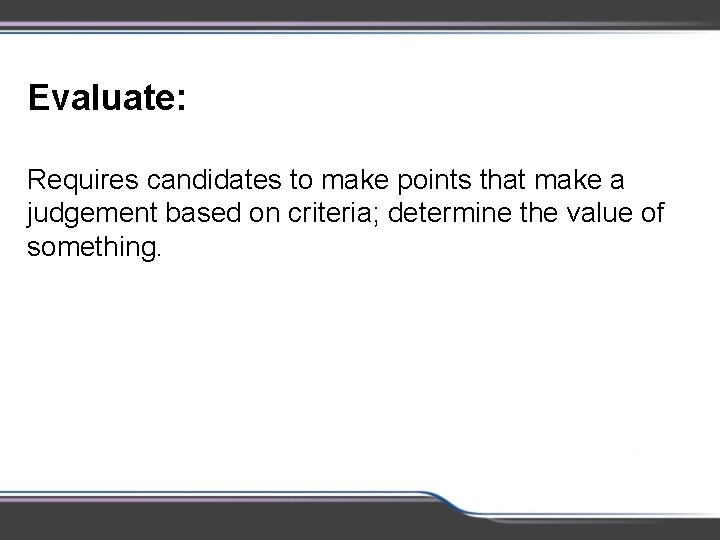 Evaluate: Requires candidates to make points that make a judgement based on criteria; determine