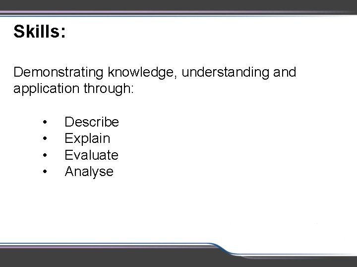 Skills: Demonstrating knowledge, understanding and application through: • • Describe Explain Evaluate Analyse 