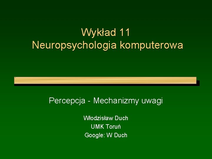 Wykład 11 Neuropsychologia komputerowa Percepcja - Mechanizmy uwagi Włodzisław Duch UMK Toruń Google: W