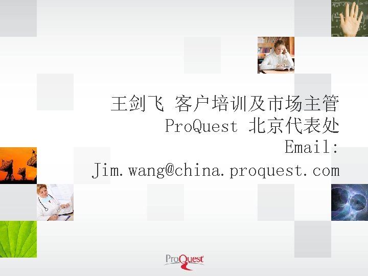 王剑飞 客户培训及市场主管 Pro. Quest 北京代表处 Email: Jim. wang@china. proquest. com 