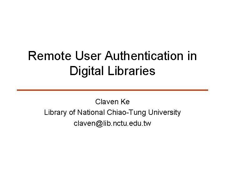 Remote User Authentication in Digital Libraries Claven Ke Library of National Chiao-Tung University claven@lib.