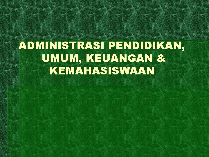 ADMINISTRASI PENDIDIKAN, UMUM, KEUANGAN & KEMAHASISWAAN 