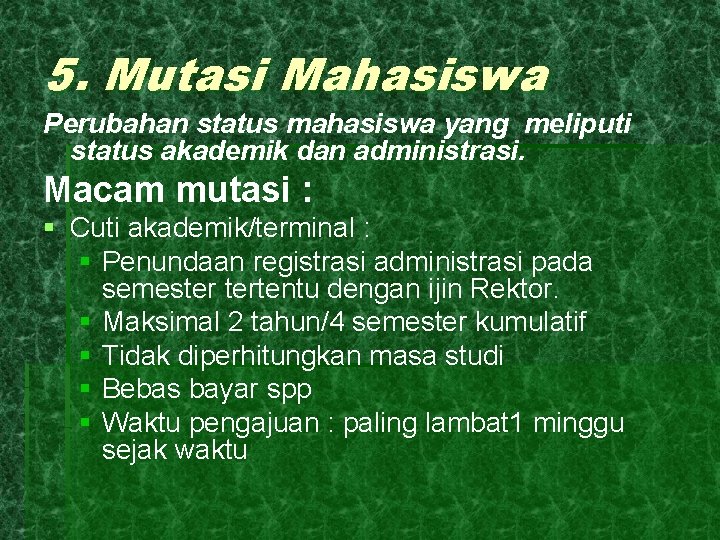 5. Mutasi Mahasiswa Perubahan status mahasiswa yang meliputi status akademik dan administrasi. Macam mutasi