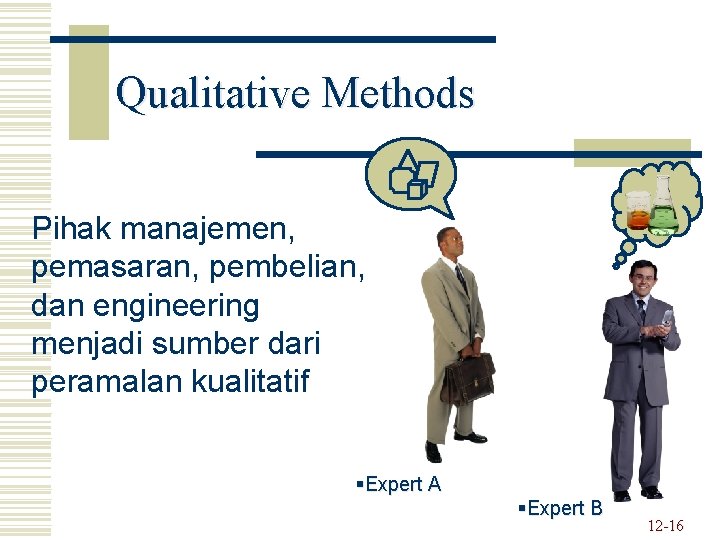 Qualitative Methods Pihak manajemen, pemasaran, pembelian, dan engineering menjadi sumber dari peramalan kualitatif §Expert