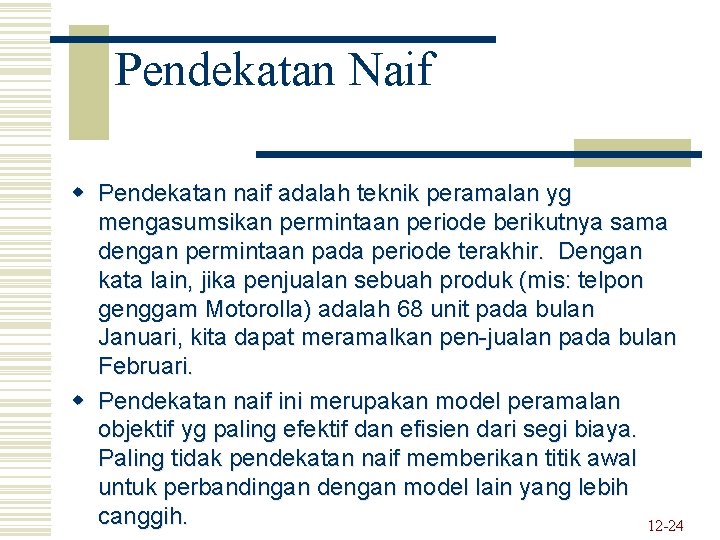 Pendekatan Naif w Pendekatan naif adalah teknik peramalan yg mengasumsikan permintaan periode berikutnya sama