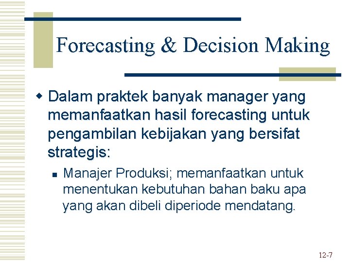 Forecasting & Decision Making w Dalam praktek banyak manager yang memanfaatkan hasil forecasting untuk