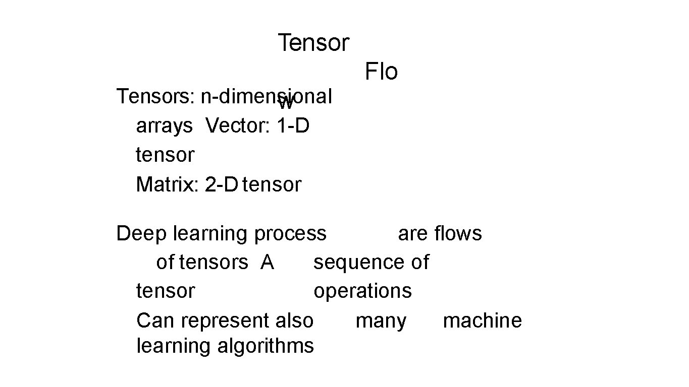 Tensors: n-dimensional w arrays Vector: 1 -D tensor Matrix: 2 -D tensor Flo Deep