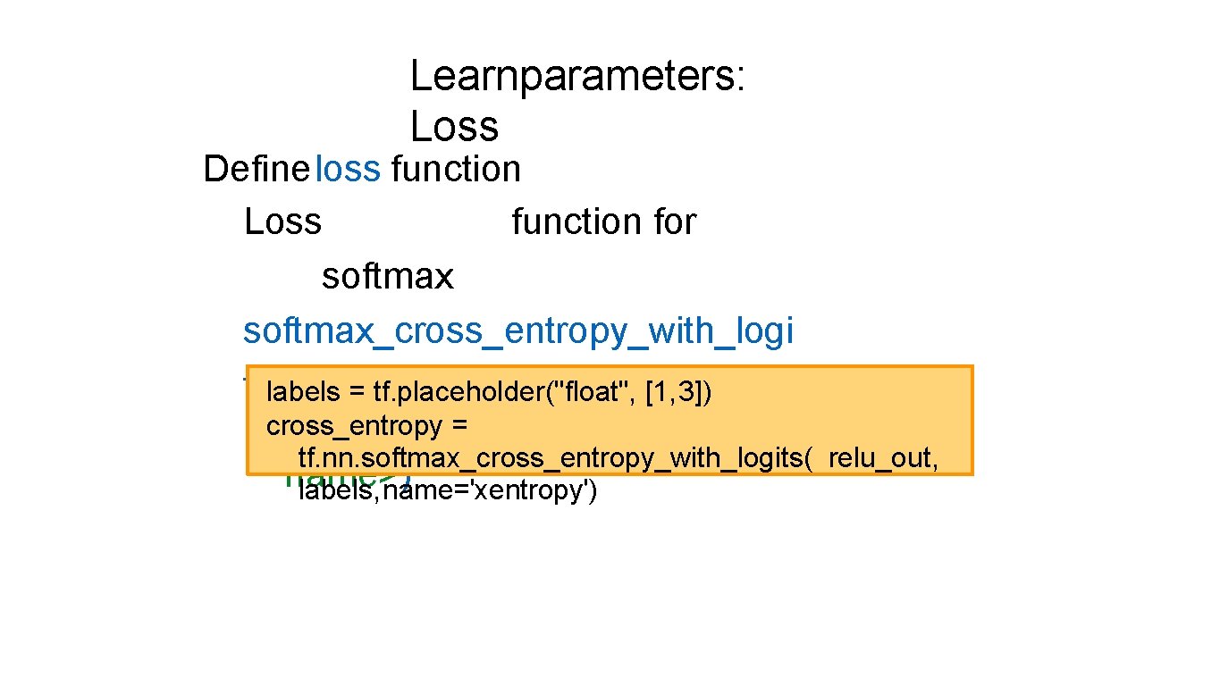 Learnparameters: Loss Defineloss function Loss function for softmax_cross_entropy_with_logi ts(labels = tf. placeholder("float", [1, 3])