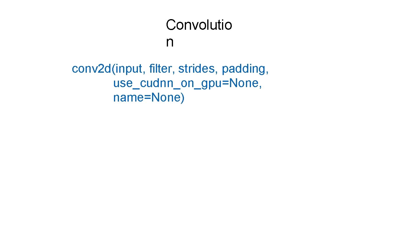 Convolutio n conv 2 d(input, filter, strides, padding, use_cudnn_on_gpu=None, name=None) 