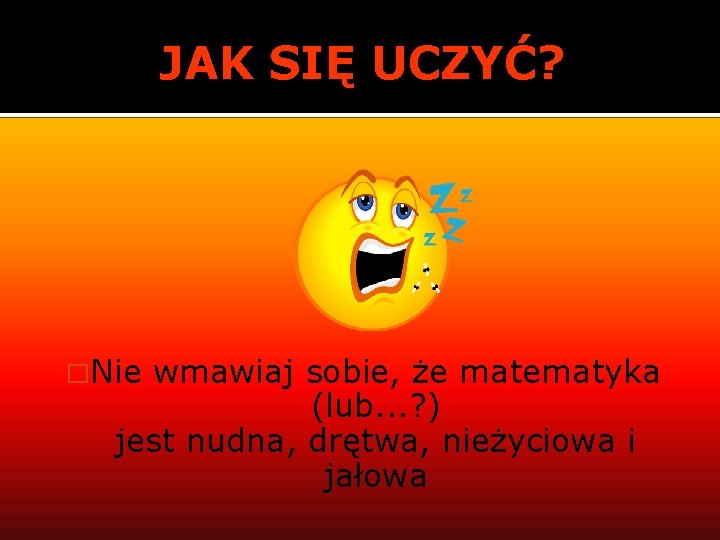 JAK SIĘ UCZYĆ? �Nie wmawiaj sobie, że matematyka (lub. . . ? ) jest