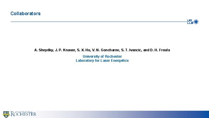 Collaborators A. Shvydky, J. P. Knauer, S. X. Hu, V. N. Goncharov, S. T.