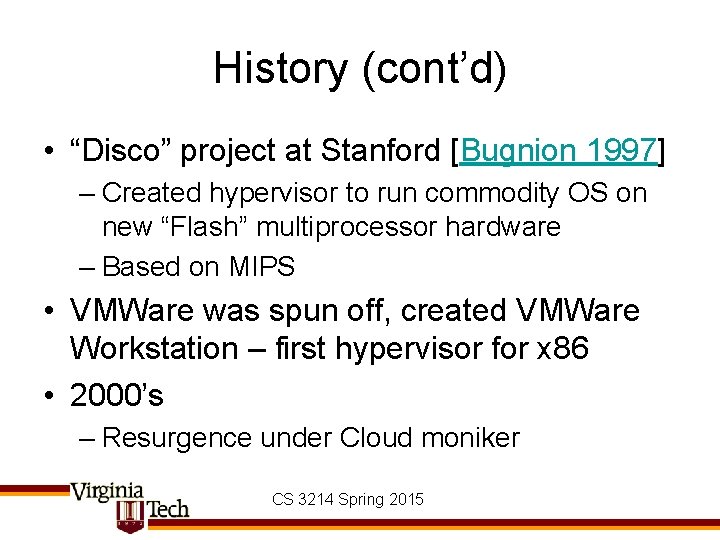 History (cont’d) • “Disco” project at Stanford [Bugnion 1997] – Created hypervisor to run