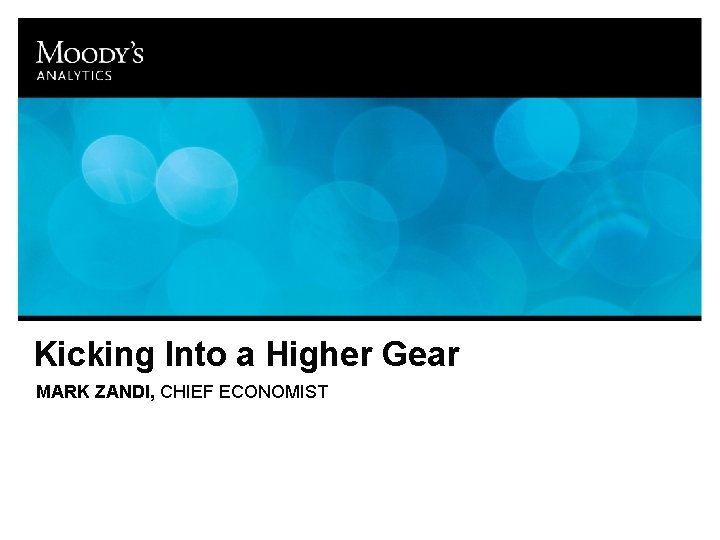 Kicking Into a Higher Gear MARK ZANDI, CHIEF ECONOMIST 