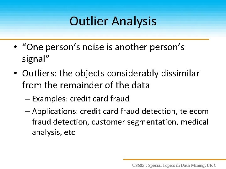 Outlier Analysis • “One person’s noise is another person’s signal” • Outliers: the objects