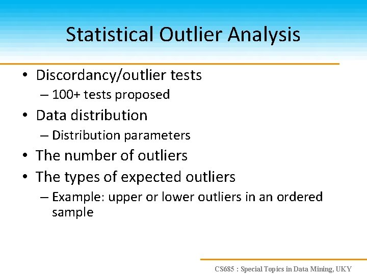 Statistical Outlier Analysis • Discordancy/outlier tests – 100+ tests proposed • Data distribution –