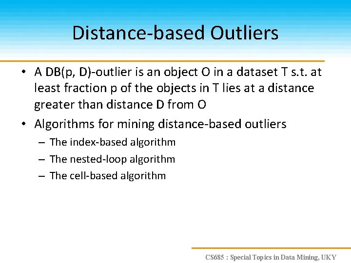 Distance-based Outliers • A DB(p, D)-outlier is an object O in a dataset T