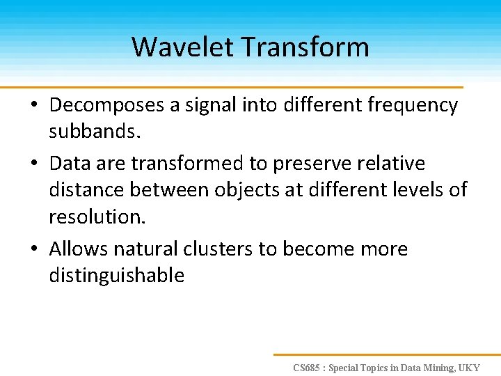 Wavelet Transform • Decomposes a signal into different frequency subbands. • Data are transformed