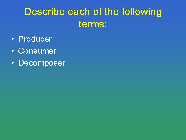 Describe each of the following terms: • Producer • Consumer • Decomposer 