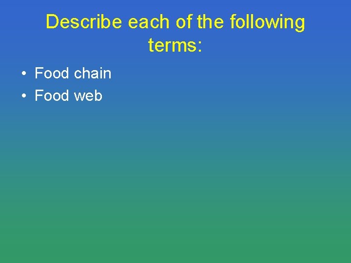 Describe each of the following terms: • Food chain • Food web 