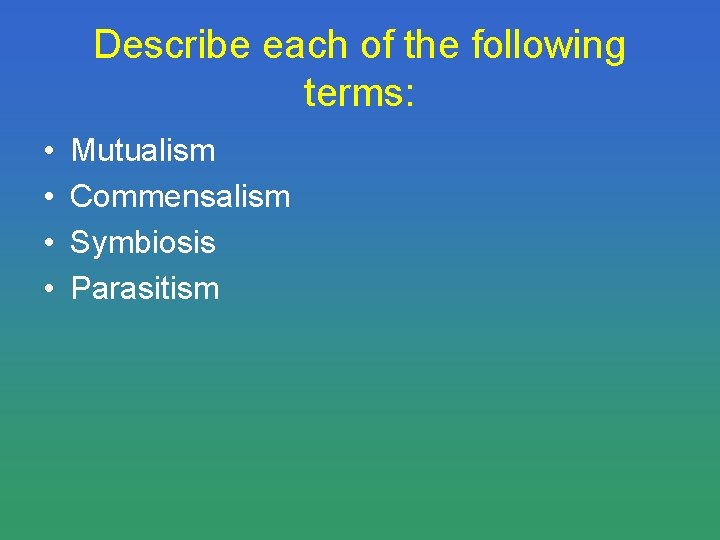 Describe each of the following terms: • • Mutualism Commensalism Symbiosis Parasitism 