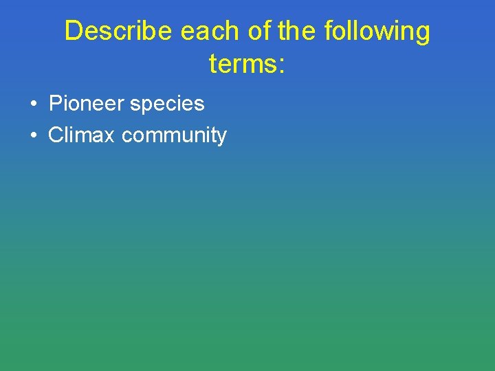 Describe each of the following terms: • Pioneer species • Climax community 