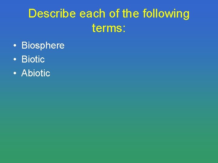 Describe each of the following terms: • Biosphere • Biotic • Abiotic 