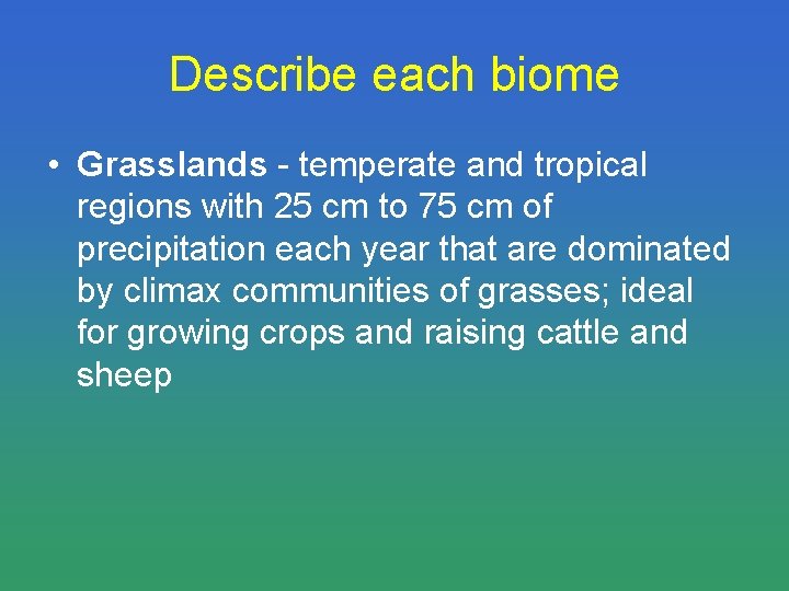 Describe each biome • Grasslands - temperate and tropical regions with 25 cm to